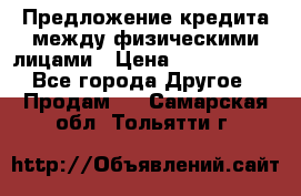 Предложение кредита между физическими лицами › Цена ­ 5 000 000 - Все города Другое » Продам   . Самарская обл.,Тольятти г.